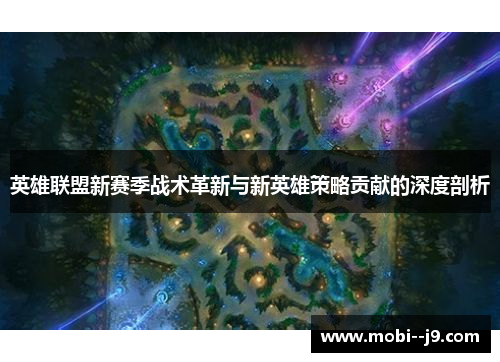 英雄联盟新赛季战术革新与新英雄策略贡献的深度剖析 英雄联盟新赛季战术革新与新英雄策略贡献的深度剖析