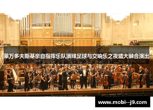 莱万多夫斯基亲自指挥乐队演绎足球与交响乐之夜盛大融合演出 莱万多夫斯基亲自指挥乐队演绎足球与交响乐之夜盛大融合演出