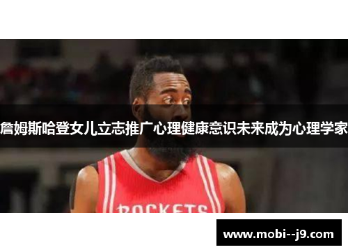 詹姆斯哈登女儿立志推广心理健康意识未来成为心理学家 詹姆斯哈登女儿立志推广心理健康意识未来成为心理学家