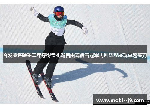 谷爱凌连续第二年夺得崇礼站自由式滑雪冠军再创辉煌展现卓越实力 谷爱凌连续第二年夺得崇礼站自由式滑雪冠军再创辉煌展现卓越实力