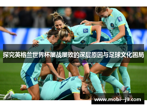 探究英格兰世界杯屡战屡败的深层原因与足球文化困局 探究英格兰世界杯屡战屡败的深层原因与足球文化困局