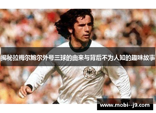 揭秘拉梅尔鲍尔外号三球的由来与背后不为人知的趣味故事