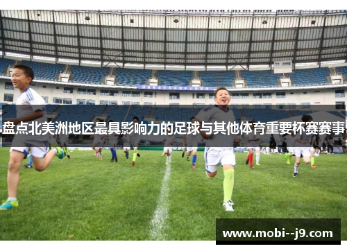 盘点北美洲地区最具影响力的足球与其他体育重要杯赛赛事