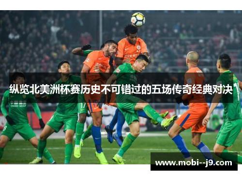 纵览北美洲杯赛历史不可错过的五场传奇经典对决 纵览北美洲杯赛历史不可错过的五场传奇经典对决