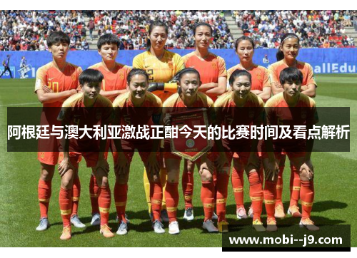 阿根廷与澳大利亚激战正酣今天的比赛时间及看点解析