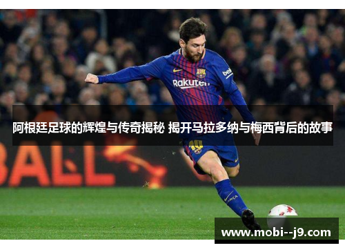 阿根廷足球的辉煌与传奇揭秘 揭开马拉多纳与梅西背后的故事 阿根廷足球的辉煌与传奇揭秘 揭开马拉多纳与梅西背后的故事