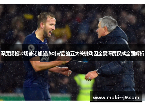 深度揭秘波切蒂诺加盟热刺背后的五大关键动因全景深度权威全面解析