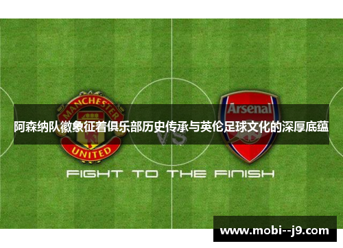 阿森纳队徽象征着俱乐部历史传承与英伦足球文化的深厚底蕴 阿森纳队徽象征着俱乐部历史传承与英伦足球文化的深厚底蕴