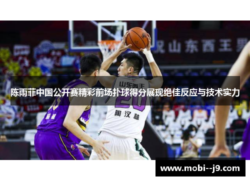 陈雨菲中国公开赛精彩前场扑球得分展现绝佳反应与技术实力