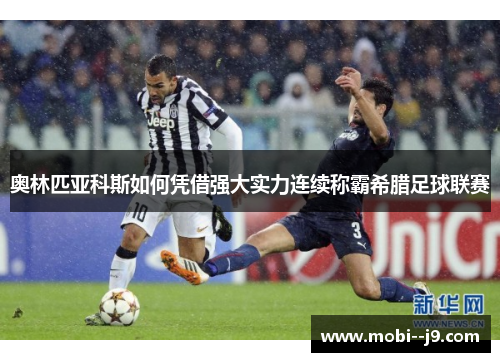 奥林匹亚科斯如何凭借强大实力连续称霸希腊足球联赛 奥林匹亚科斯如何凭借强大实力连续称霸希腊足球联赛