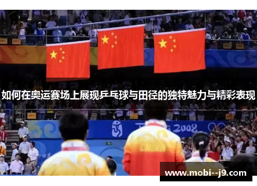 如何在奥运赛场上展现乒乓球与田径的独特魅力与精彩表现 如何在奥运赛场上展现乒乓球与田径的独特魅力与精彩表现