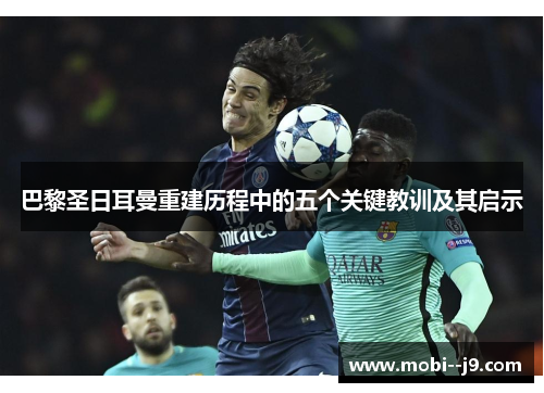 巴黎圣日耳曼重建历程中的五个关键教训及其启示