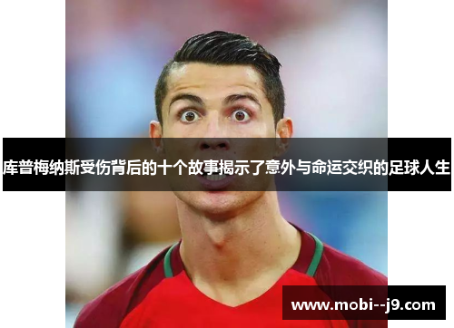 库普梅纳斯受伤背后的十个故事揭示了意外与命运交织的足球人生 库普梅纳斯受伤背后的十个故事揭示了意外与命运交织的足球人生