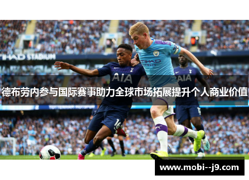 德布劳内参与国际赛事助力全球市场拓展提升个人商业价值 德布劳内参与国际赛事助力全球市场拓展提升个人商业价值