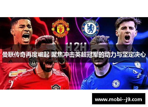 曼联传奇再度崛起 聚焦冲击英超冠军的动力与坚定决心