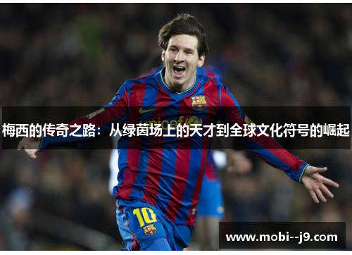梅西的传奇之路：从绿茵场上的天才到全球文化符号的崛起