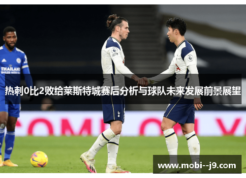 热刺0比2败给莱斯特城赛后分析与球队未来发展前景展望