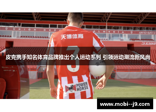 皮克携手知名体育品牌推出个人运动系列 引领运动潮流新风尚