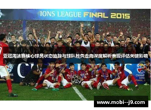 亚冠淘汰赛核心球员状态追踪与球队胜负走向深度解析表现评估关键影响