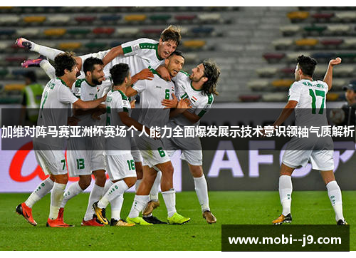 加维对阵马赛亚洲杯赛场个人能力全面爆发展示技术意识领袖气质解析 加维对阵马赛亚洲杯赛场个人能力全面爆发展示技术意识领袖气质解析
