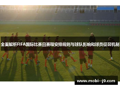 全面解析FIFA国际比赛日赛程安排规则与球队影响和球员征召机制 全面解析FIFA国际比赛日赛程安排规则与球队影响和球员征召机制