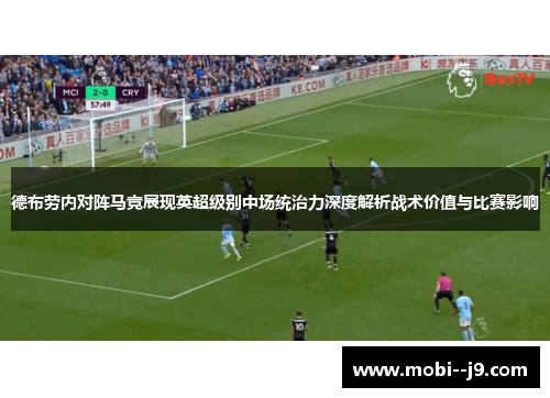 德布劳内对阵马竞展现英超级别中场统治力深度解析战术价值与比赛影响