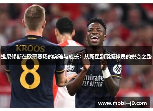 维尼修斯在欧冠赛场的突破与成长:从新星到顶级球员的蜕变之路 维尼修斯在欧冠赛场的突破与成长:从新星到顶级球员的蜕变之路