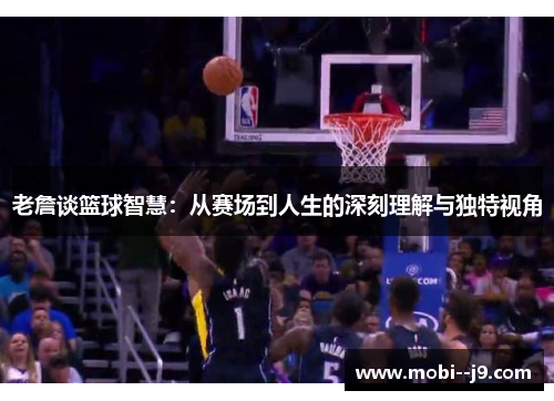 老詹谈篮球智慧:从赛场到人生的深刻理解与独特视角 老詹谈篮球智慧:从赛场到人生的深刻理解与独特视角