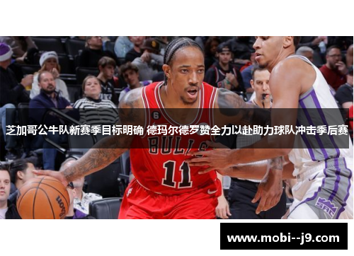芝加哥公牛队新赛季目标明确 德玛尔德罗赞全力以赴助力球队冲击季后赛 芝加哥公牛队新赛季目标明确 德玛尔德罗赞全力以赴助力球队冲击季后赛