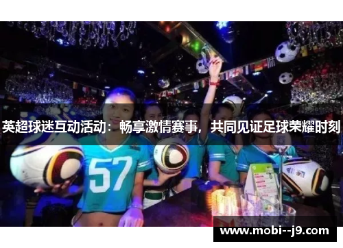 英超球迷互动活动：畅享激情赛事，共同见证足球荣耀时刻