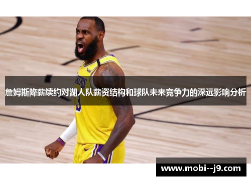 詹姆斯降薪续约对湖人队薪资结构和球队未来竞争力的深远影响分析 詹姆斯降薪续约对湖人队薪资结构和球队未来竞争力的深远影响分析