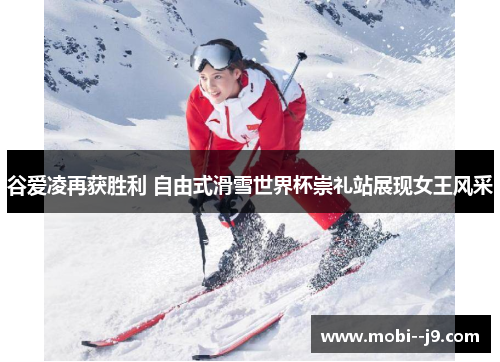 谷爱凌再获胜利 自由式滑雪世界杯崇礼站展现女王风采