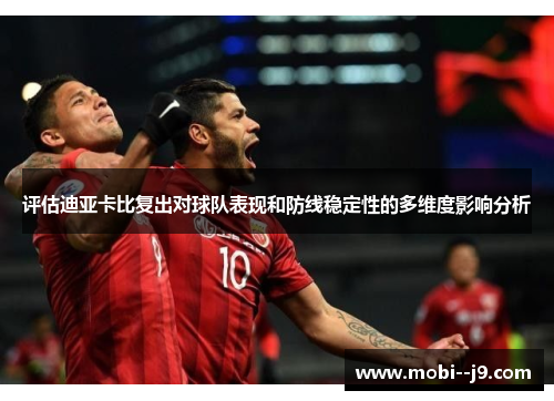 评估迪亚卡比复出对球队表现和防线稳定性的多维度影响分析