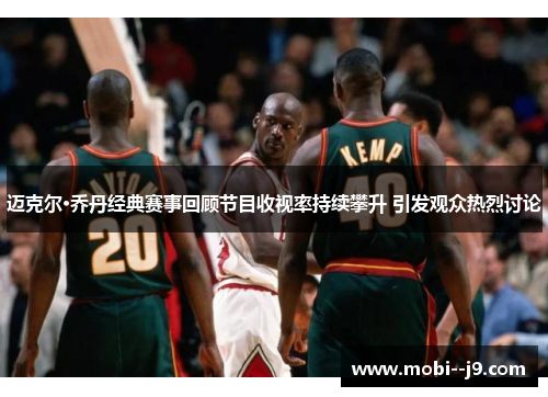 迈克尔·乔丹经典赛事回顾节目收视率持续攀升 引发观众热烈讨论