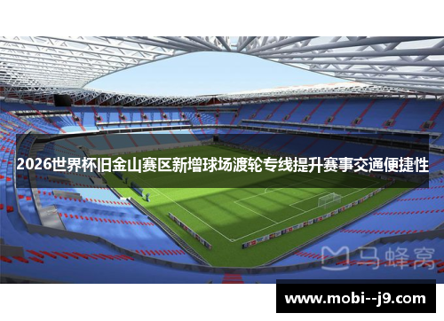 2026世界杯旧金山赛区新增球场渡轮专线提升赛事交通便捷性