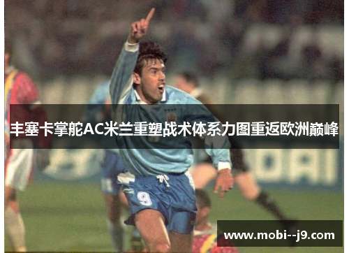 丰塞卡掌舵AC米兰重塑战术体系力图重返欧洲巅峰 丰塞卡掌舵AC米兰重塑战术体系力图重返欧洲巅峰