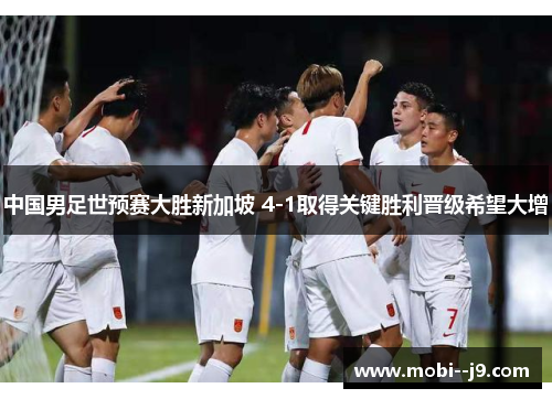 中国男足世预赛大胜新加坡 4-1取得关键胜利晋级希望大增 中国男足世预赛大胜新加坡 4-1取得关键胜利晋级希望大增