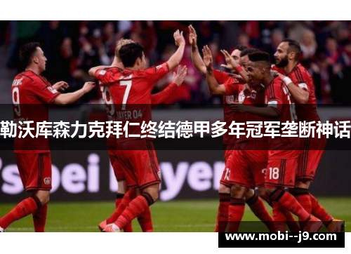 勒沃库森力克拜仁终结德甲多年冠军垄断神话 勒沃库森力克拜仁终结德甲多年冠军垄断神话