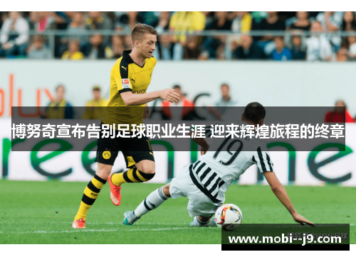 博努奇宣布告别足球职业生涯 迎来辉煌旅程的终章
