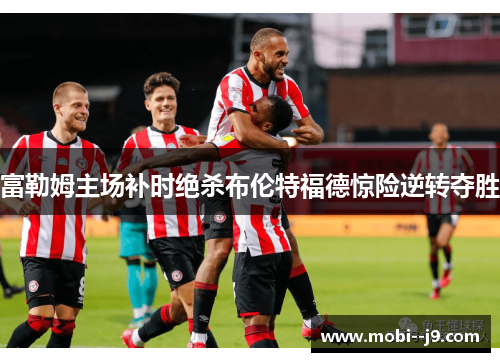 富勒姆主场补时绝杀布伦特福德惊险逆转夺胜