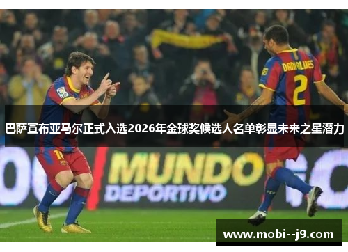 巴萨宣布亚马尔正式入选2026年金球奖候选人名单彰显未来之星潜力