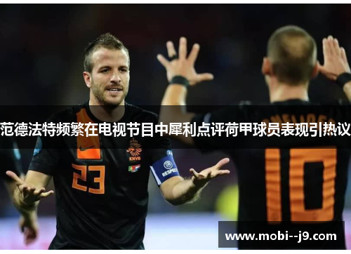 范德法特频繁在电视节目中犀利点评荷甲球员表现引热议