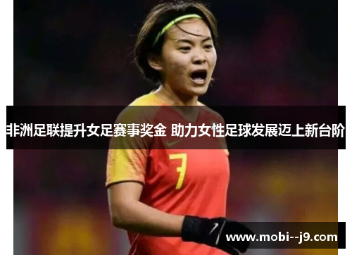 非洲足联提升女足赛事奖金 助力女性足球发展迈上新台阶