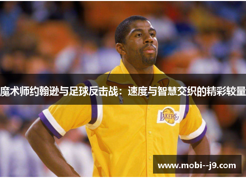 魔术师约翰逊与足球反击战:速度与智慧交织的精彩较量 魔术师约翰逊与足球反击战:速度与智慧交织的精彩较量