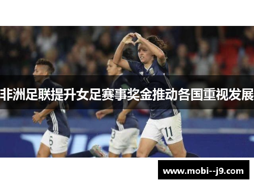 非洲足联提升女足赛事奖金推动各国重视发展