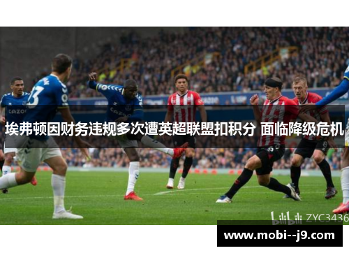 埃弗顿因财务违规多次遭英超联盟扣积分 面临降级危机