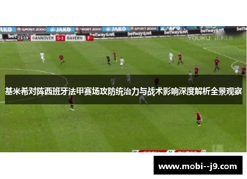 基米希对阵西班牙法甲赛场攻防统治力与战术影响深度解析全景观察