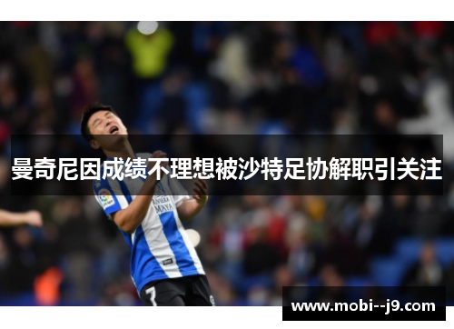 曼奇尼因成绩不理想被沙特足协解职引关注 曼奇尼因成绩不理想被沙特足协解职引关注